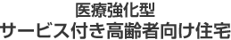 医療強化型 サービス付き高齢者向け住宅